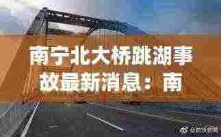 南宁北大桥跳湖事故最新消息:南宁北大桥底在哪里