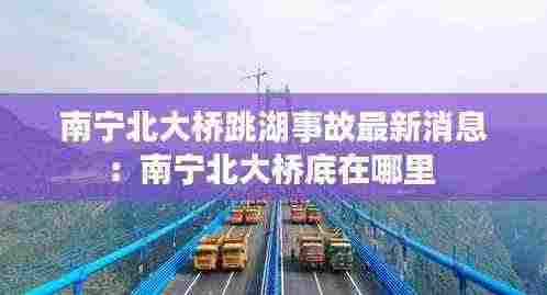 南宁北大桥跳湖事故最新消息:南宁北大桥底在哪里