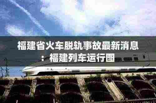 福建省火车脱轨事故最新消息:福建列车运行图