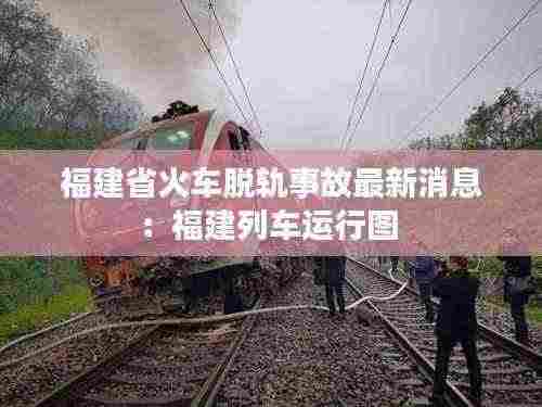 福建省火车脱轨事故最新消息:福建列车运行图