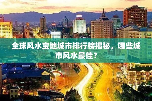 全球风水宝地城市排行榜揭秘，哪些城市风水最佳？