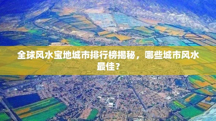 全球风水宝地城市排行榜揭秘,哪些城市风水最佳?