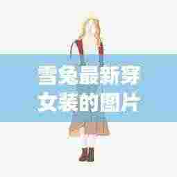 雪兔最新穿女装的图片高清： 