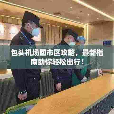 包头机场回市区攻略,最新指南助你轻松出行!