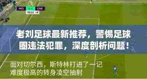 老刘足球最新推荐,警惕足球圈违法犯罪,深度剖析问题!