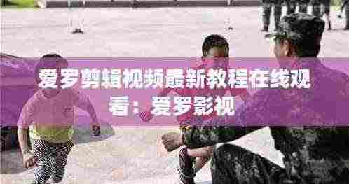 爱罗剪辑视频最新教程在线观看:爱罗影视