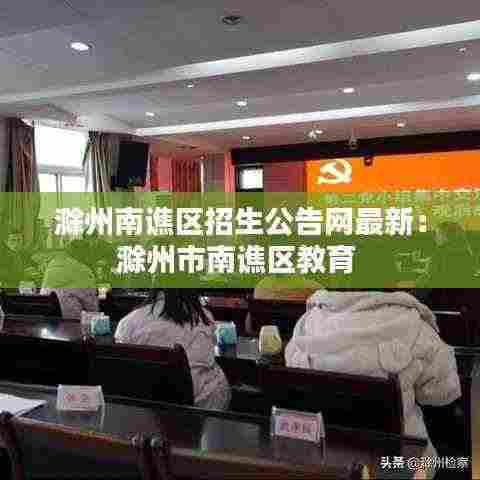 滁州南谯区招生公告网最新:滁州市南谯区教育