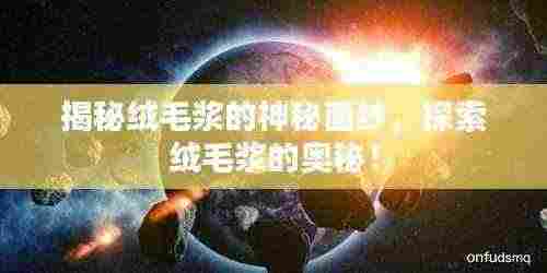 揭秘绒毛浆的神秘面纱，探索绒毛浆的奥秘！