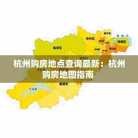 杭州购房地点查询最新:杭州购房地图指南