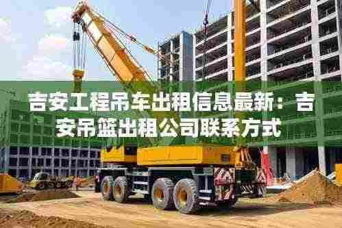 吉安工程吊车出租信息最新:吉安吊篮出租公司联系方式