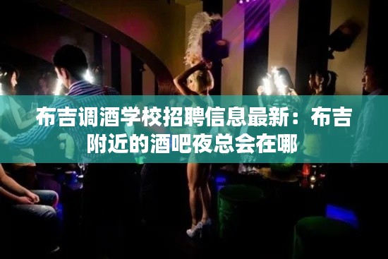 布吉调酒学校招聘信息最新:布吉附近的酒吧夜总会在哪