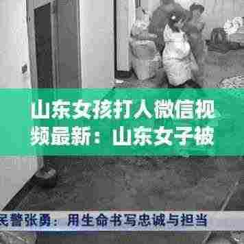 山东女孩打人微信视频最新：山东女子被打死事件 