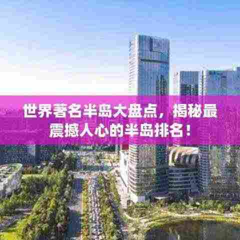 世界著名半岛大盘点,揭秘最震撼人心的半岛排名!