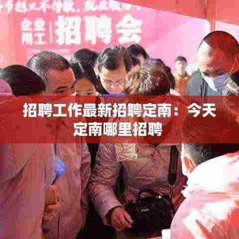 招聘工作最新招聘定南:今天定南哪里招聘
