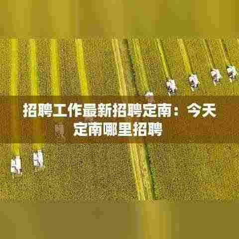 招聘工作最新招聘定南:今天定南哪里招聘