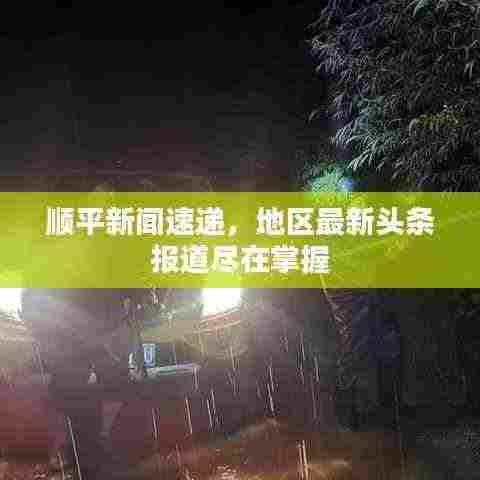 顺平新闻速递,地区最新头条报道尽在掌握