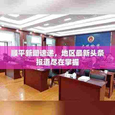 顺平新闻速递,地区最新头条报道尽在掌握