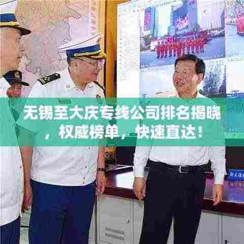 无锡至大庆专线公司排名揭晓,权威榜单,快速直达!