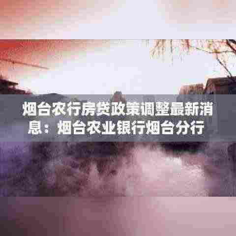 烟台农行房贷政策调整最新消息：烟台农业银行烟台分行 