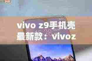 vivo z9手机壳最新款:vivoz1手机壳