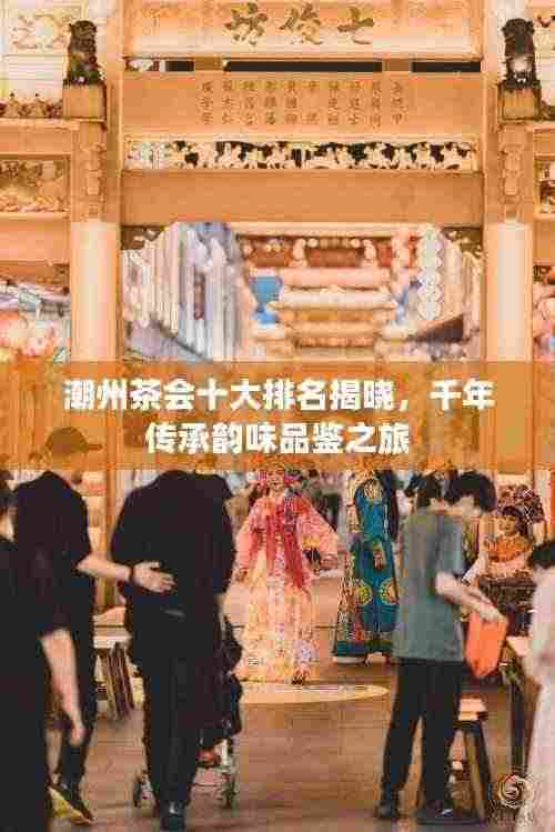 潮州茶会十大排名揭晓,千年传承韵味品鉴之旅