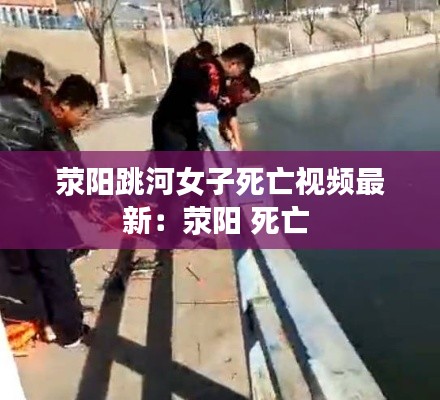 荥阳跳河女子死亡视频最新:荥阳 死亡