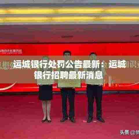 运城银行处罚公告最新：运城银行招聘最新消息 