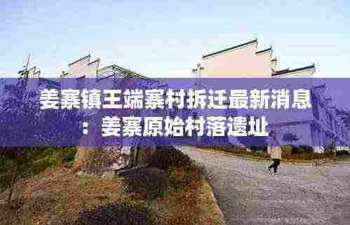 姜寨镇王端寨村拆迁最新消息:姜寨原始村落遗址