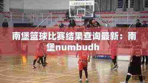 南堡篮球比赛结果查询最新:南堡numbudh