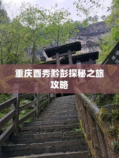 重庆酉秀黔彭探秘之旅攻略