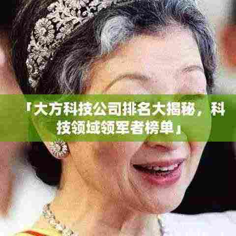「大方科技公司排名大揭秘，科技领域领军者榜单」