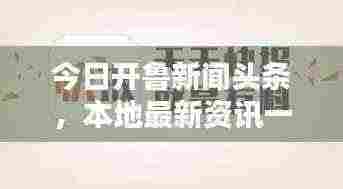 今日开鲁新闻头条，本地最新资讯一网打尽
