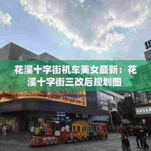 花溪十字街机车美女最新:花溪十字街三改后规划图