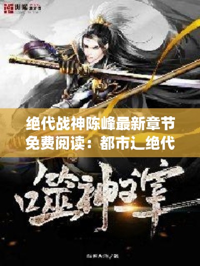 绝代战神陈峰最新章节免费阅读:都市辶绝代战神