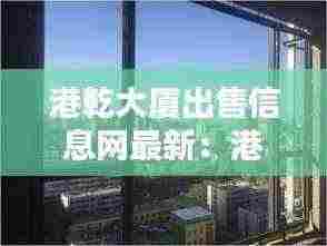 港乾大厦出售信息网最新:港乾集团