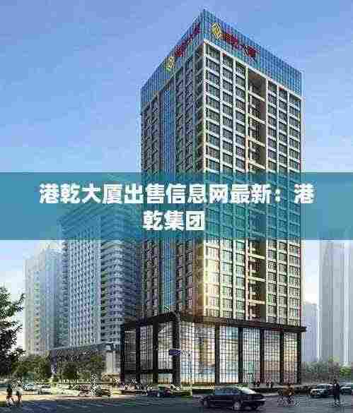 港乾大厦出售信息网最新:港乾集团