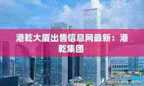 港乾大厦出售信息网最新:港乾集团