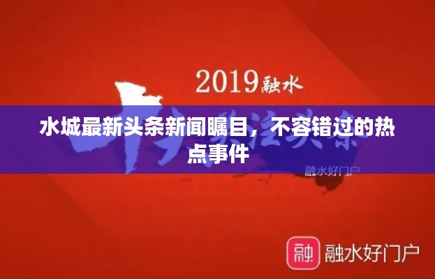 水城最新头条新闻瞩目,不容错过的热点事件