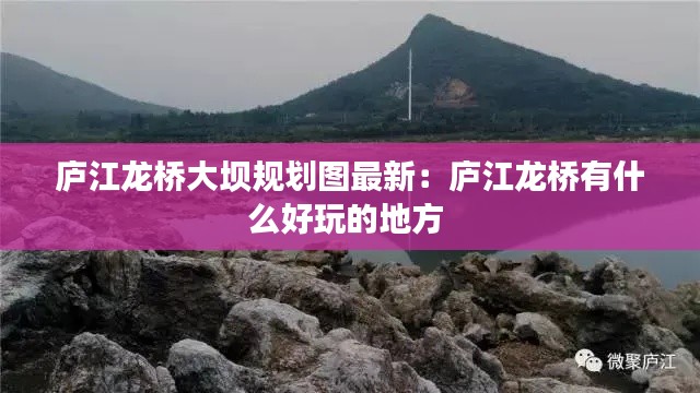 庐江龙桥大坝规划图最新:庐江龙桥有什么好玩的地方
