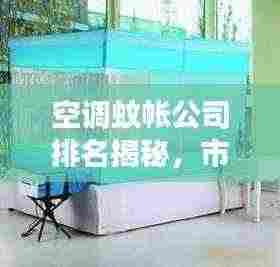 空调蚊帐公司排名揭秘，市场影响力与竞争力分析