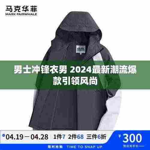 男士冲锋衣男 2024最新潮流爆款引领风尚