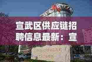 宣武区供应链招聘信息最新:宣武门供销大厦