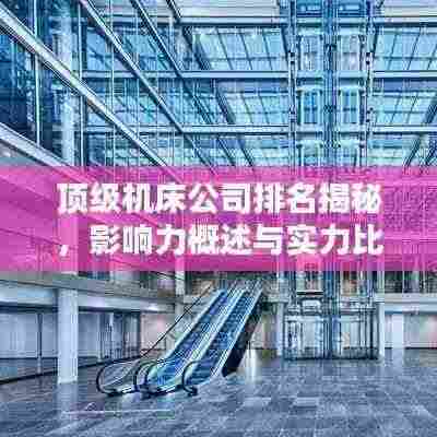 顶级机床公司排名揭秘,影响力概述与实力比拼