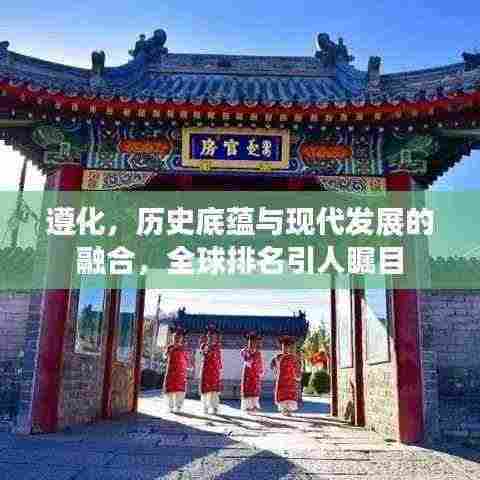 遵化,历史底蕴与现代发展的融合,全球排名引人瞩目