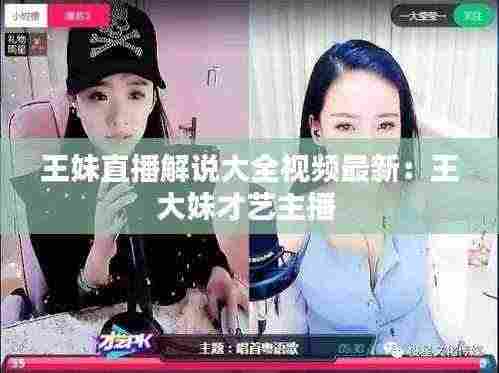 王妹直播解说大全视频最新:王大妹才艺主播