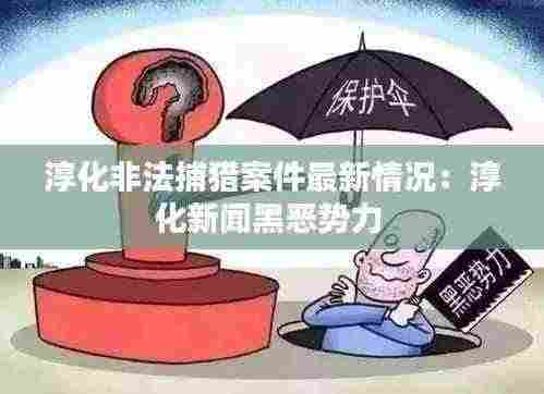 淳化非法捕猎案件最新情况:淳化新闻黑恶势力