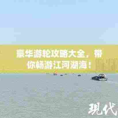豪华游轮攻略大全，带你畅游江河湖海！