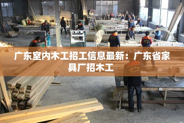 广东室内木工招工信息最新:广东省家具厂招木工