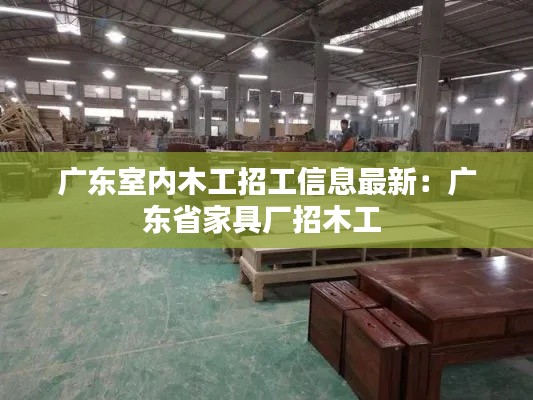 广东室内木工招工信息最新:广东省家具厂招木工