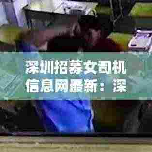 深圳招募女司机信息网最新:深圳市招司机招聘信息